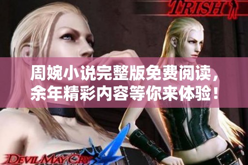 周婉小说完整版免费阅读，余年精彩内容等你来体验！