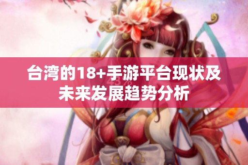 台湾的18+手游平台现状及未来发展趋势分析