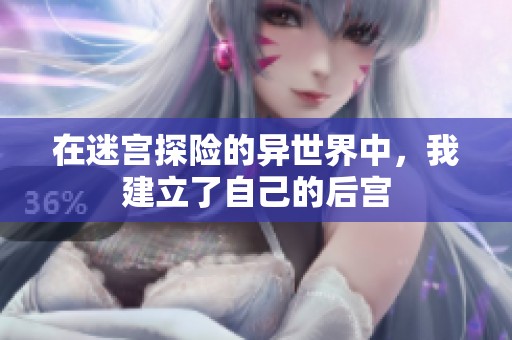 在迷宫探险的异世界中，我建立了自己的后宫