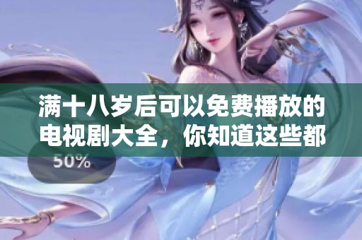 满十八岁后可以免费播放的电视剧大全，你知道这些都有哪些吗