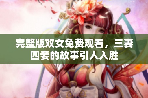 完整版双女免费观看，三妻四妾的故事引人入胜
