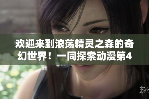 欢迎来到浪荡精灵之森的奇幻世界！一同探索动漫第4集的精彩故事吧
