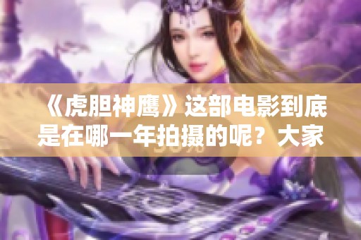《虎胆神鹰》这部电影到底是在哪一年拍摄的呢？大家一起来看看吧！