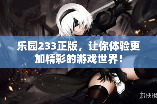 乐园233正版，让你体验更加精彩的游戏世界！