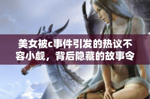 美女被c事件引发的热议不容小觑，背后隐藏的故事令人深思
