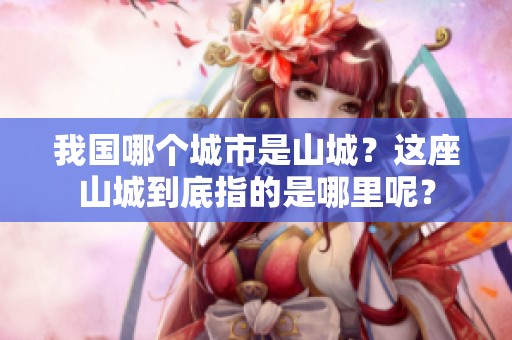 我国哪个城市是山城？这座山城到底指的是哪里呢？