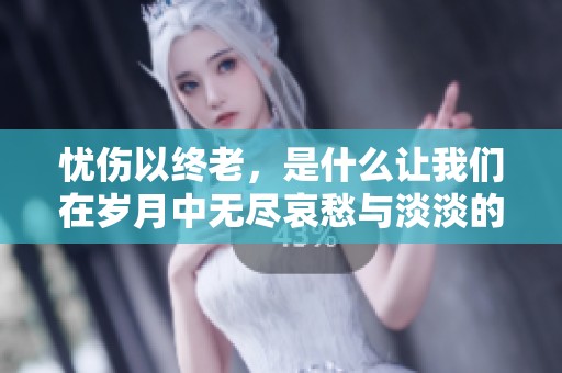 忧伤以终老，是什么让我们在岁月中无尽哀愁与淡淡的回忆里沉浮