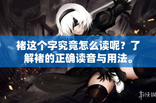 褚这个字究竟怎么读呢？了解褚的正确读音与用法。