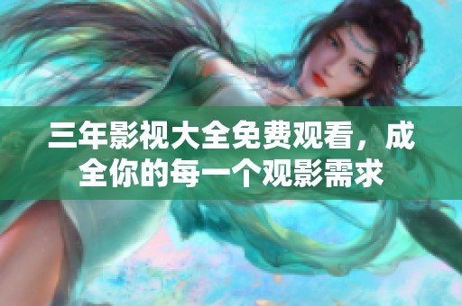 三年影视大全免费观看，成全你的每一个观影需求