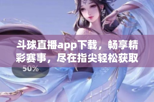 斗球直播app下载，畅享精彩赛事，尽在指尖轻松获取！