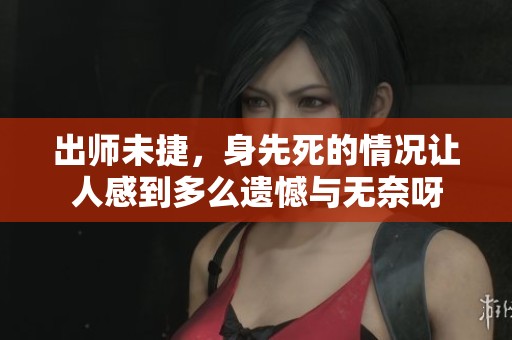 出师未捷，身先死的情况让人感到多么遗憾与无奈呀