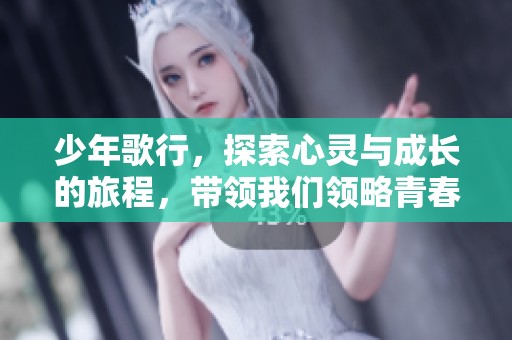 少年歌行，探索心灵与成长的旅程，带领我们领略青春的风采与热情。