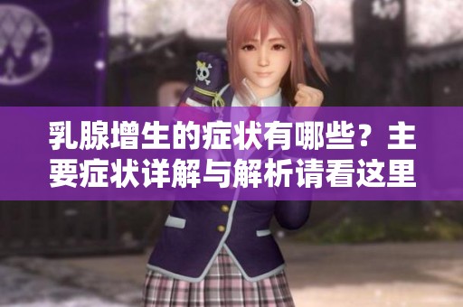 乳腺增生的症状有哪些？主要症状详解与解析请看这里！