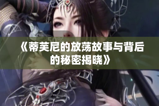 《蒂芙尼的放荡故事与背后的秘密揭晓》