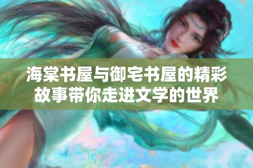 海棠书屋与御宅书屋的精彩故事带你走进文学的世界