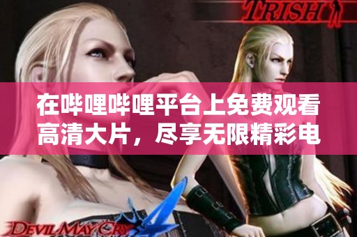 在哔哩哔哩平台上免费观看高清大片，尽享无限精彩电影体验