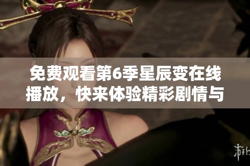 免费观看第6季星辰变在线播放，快来体验精彩剧情与热血冒险。