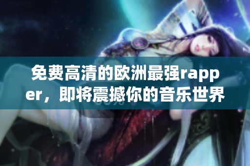免费高清的欧洲最强rapper，即将震撼你的音乐世界