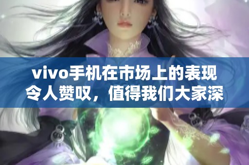 vivo手机在市场上的表现令人赞叹，值得我们大家深入了解与关注