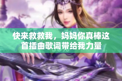 快来救救我，妈妈你真棒这首插曲歌词带给我力量