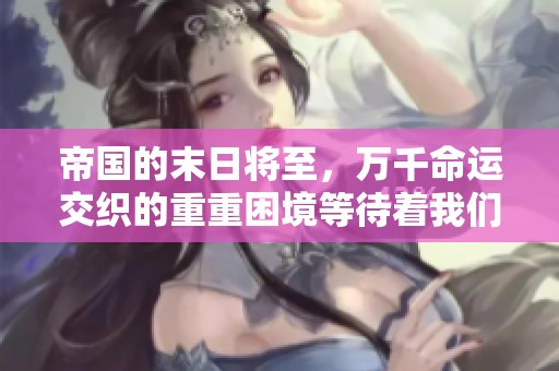 帝国的末日将至，万千命运交织的重重困境等待着我们去挑战