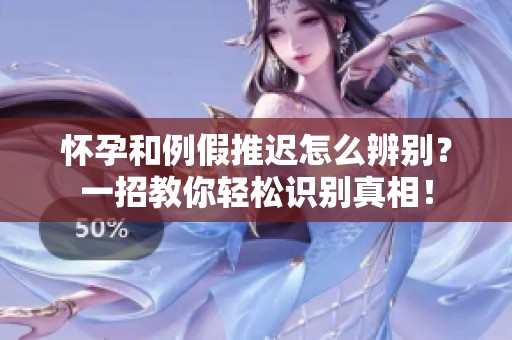 怀孕和例假推迟怎么辨别？一招教你轻松识别真相！