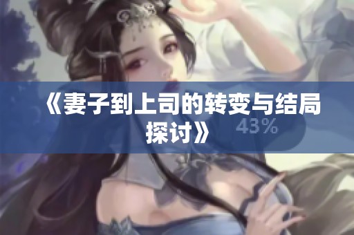 《妻子到上司的转变与结局探讨》