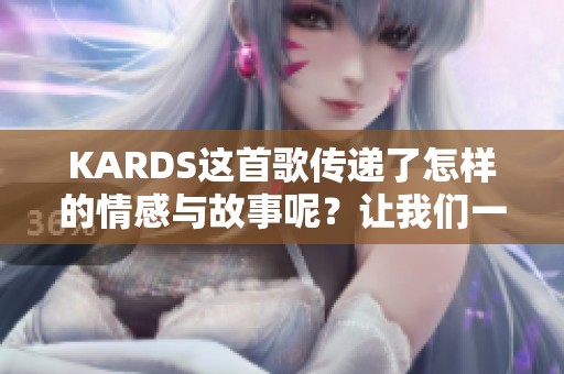 KARDS这首歌传递了怎样的情感与故事呢？让我们一起来探讨一下。