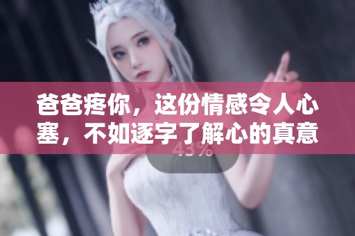 爸爸疼你，这份情感令人心塞，不如逐字了解心的真意。