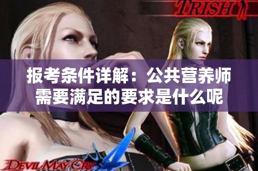 报考条件详解：公共营养师需要满足的要求是什么呢