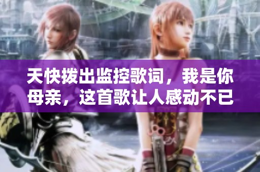 天快拨出监控歌词，我是你母亲，这首歌让人感动不已