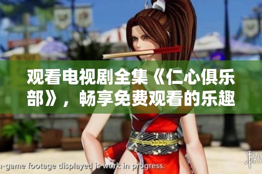 观看电视剧全集《仁心俱乐部》，畅享免费观看的乐趣与精彩内容