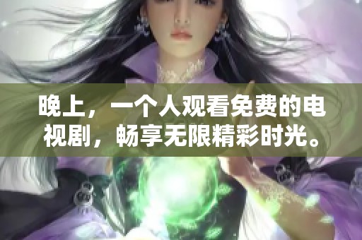 晚上，一个人观看免费的电视剧，畅享无限精彩时光。
