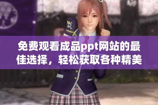 免费观看成品ppt网站的最佳选择，轻松获取各种精美ppt模板内容
