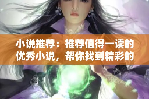 小说推荐：推荐值得一读的优秀小说，帮你找到精彩的故事之旅