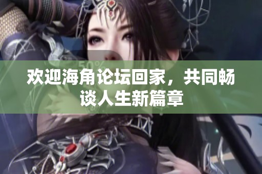 欢迎海角论坛回家，共同畅谈人生新篇章