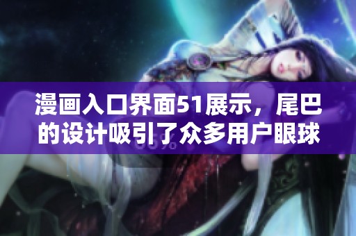漫画入口界面51展示，尾巴的设计吸引了众多用户眼球