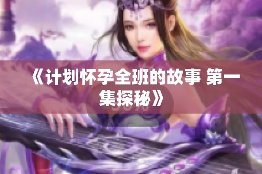 《计划怀孕全班的故事 第一集探秘》