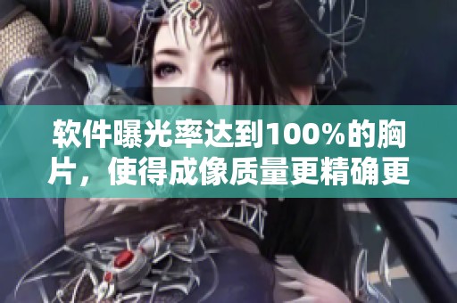 软件曝光率达到100%的胸片，使得成像质量更精确更清晰