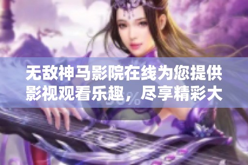 无敌神马影院在线为您提供影视观看乐趣，尽享精彩大片无与伦比体验。