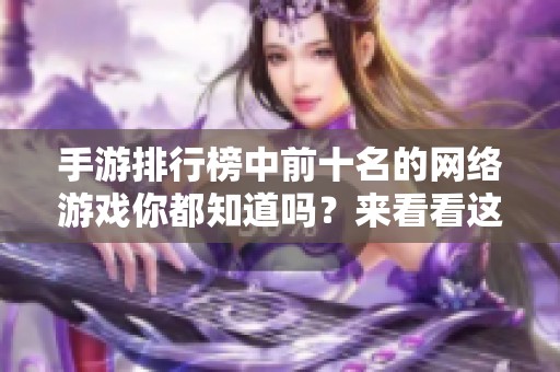 手游排行榜中前十名的网络游戏你都知道吗？来看看这些受欢迎的网络游戏吧！