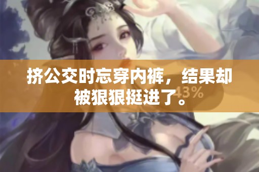 挤公交时忘穿内裤，结果却被**挺进了。