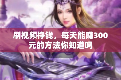 刷视频挣钱，每天能赚300元的方法你知道吗