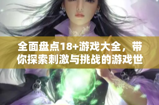 全面盘点18+游戏大全，带你探索刺激与挑战的游戏世界