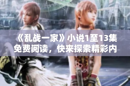 《乱战一家》小说1至13集免费阅读，快来探索精彩内容！