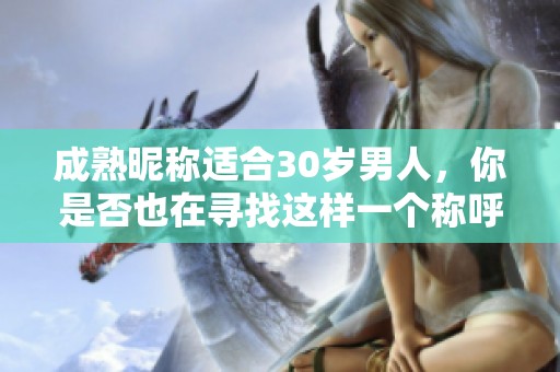 成熟昵称适合30岁男人，你是否也在寻找这样一个称呼呢