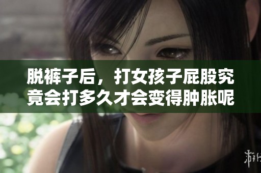 脱裤子后，打女孩子屁股究竟会打多久才会变得肿胀呢