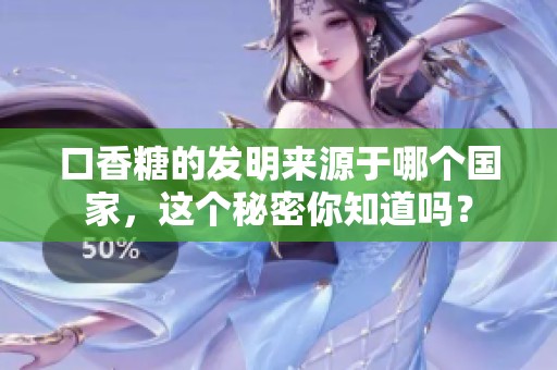 口香糖的发明来源于哪个国家，这个秘密你知道吗？