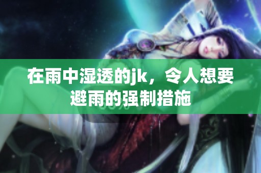 在雨中湿透的jk，令人想要避雨的强制措施