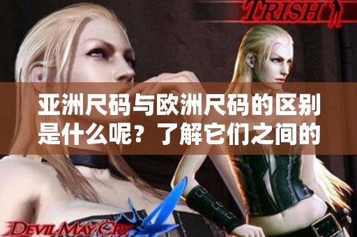 亚洲尺码与欧洲尺码的区别是什么呢？了解它们之间的不同对购物很重要。